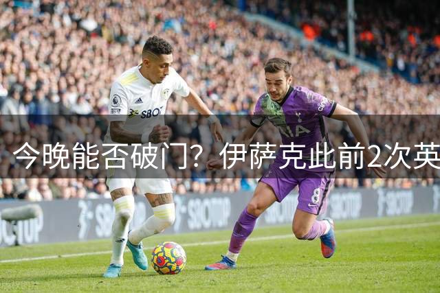 今晚能否破门？伊萨克此前2次英超对阵伊镇曾打入4球