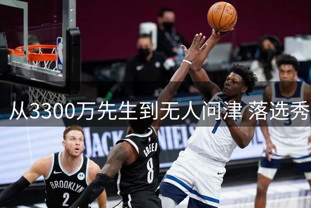 从3300万先生到无人问津 落选秀的NBA生涯仅剩海外一途