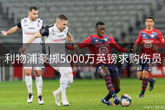 利物浦豪掷5000万英镑求购伤员 这是什么神操作？