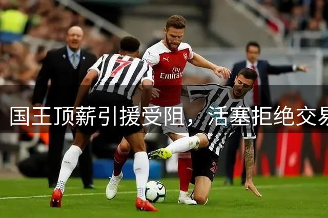 国王顶薪引援受阻，活塞拒绝交易杜伦