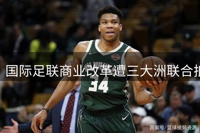 国际足联商业改革遭三大洲联合抵制 世界杯权益出售计划濒临流产
