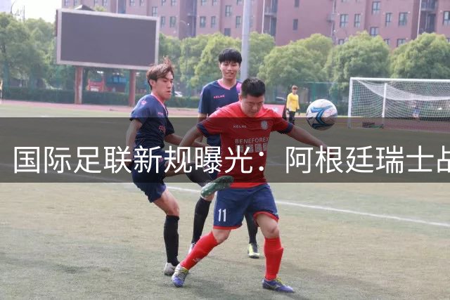 国际足联新规曝光：阿根廷瑞士战关键红牌属VAR越权判罚