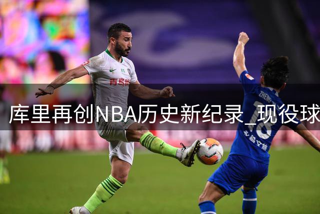 库里再创NBA历史新纪录 现役球员首获名人堂专属展览殊荣