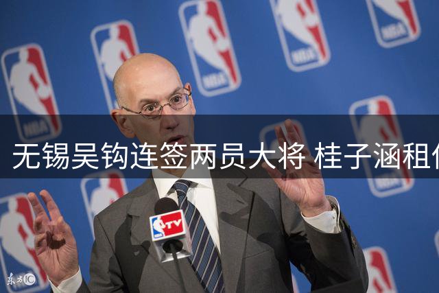 无锡吴钩连签两员大将 桂子涵租借周祉轩永久转会补强阵容