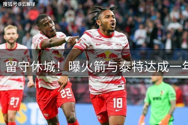 留守休城！曝火箭与泰特达成一年307万合同