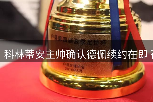 科林蒂安主帅确认德佩续约在即 荷兰球星或留守巴西足坛