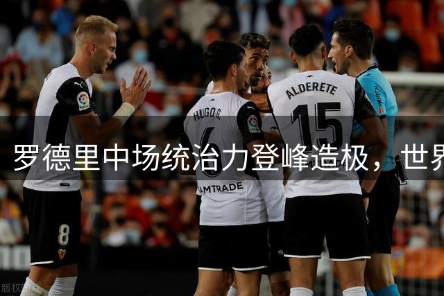 罗德里中场统治力登峰造极，世界杯金球奖实至名归