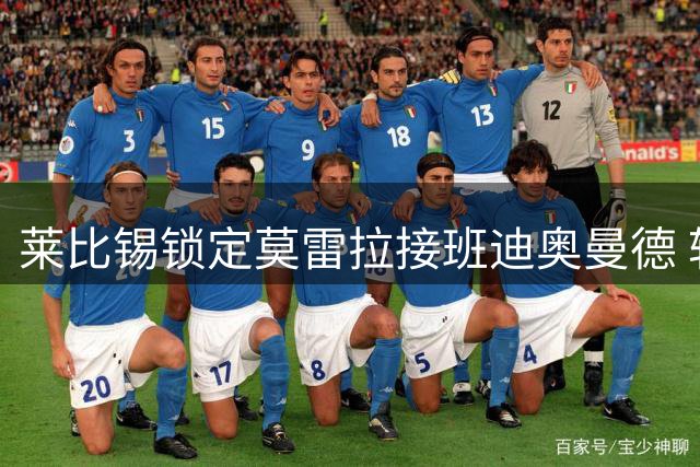 莱比锡锁定莫雷拉接班迪奥曼德 转会谈判仍存分歧