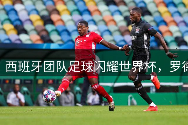 西班牙团队足球闪耀世界杯，罗德里领衔谱写传奇篇章