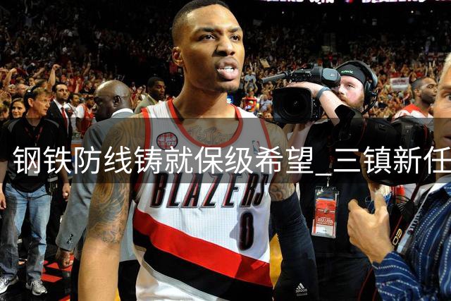 钢铁防线铸就保级希望 三镇新任主帅激活沉睡悍将