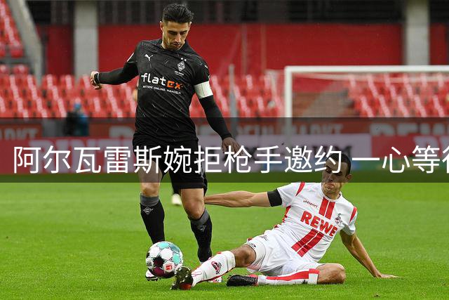 阿尔瓦雷斯婉拒枪手邀约 一心等待巴萨召唤