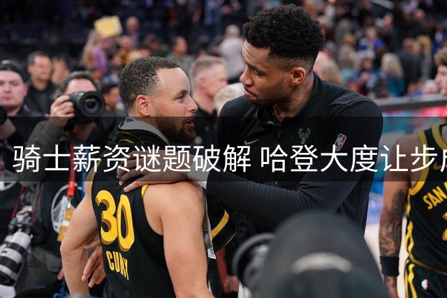 骑士薪资谜题破解 哈登大度让步成就三赢局面
