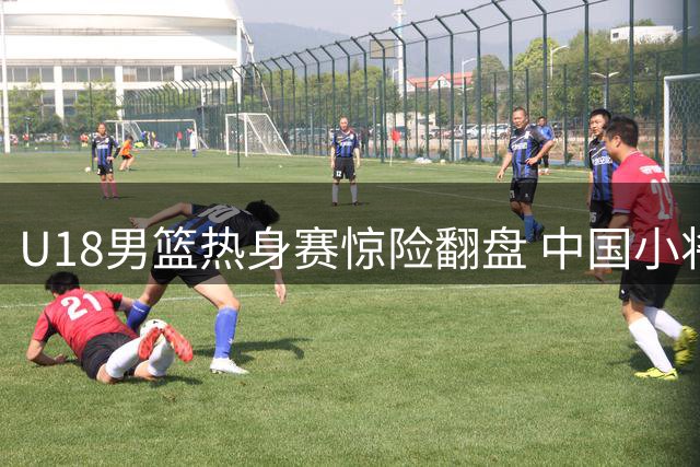 U18男篮热身赛惊险翻盘 中国小将末节爆发力克韩国对手